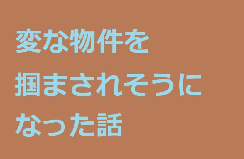 変な物件を掴まされそうになった話