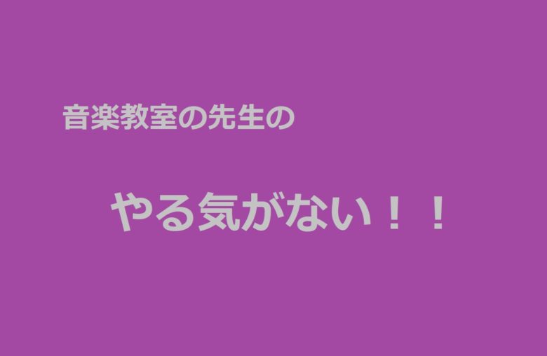 音楽教室の先生のやる気がない