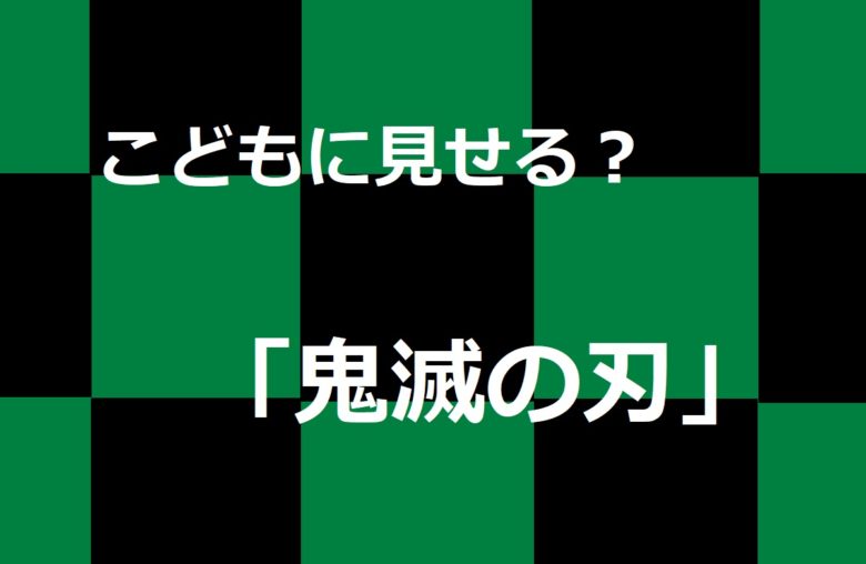 こどもに見せる？「鬼滅の刃」